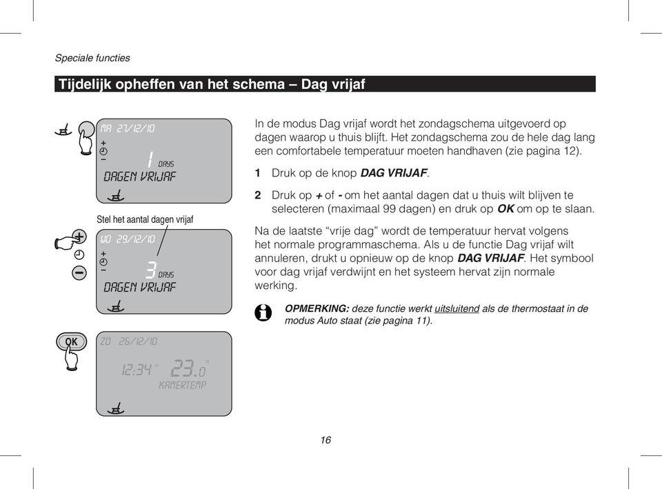 Het zondagschema zou de hele dag lang een comfortabele temperatuur moeten handhaven (zie pagina 12). 1 Druk op de knop DAG VRIJAF.