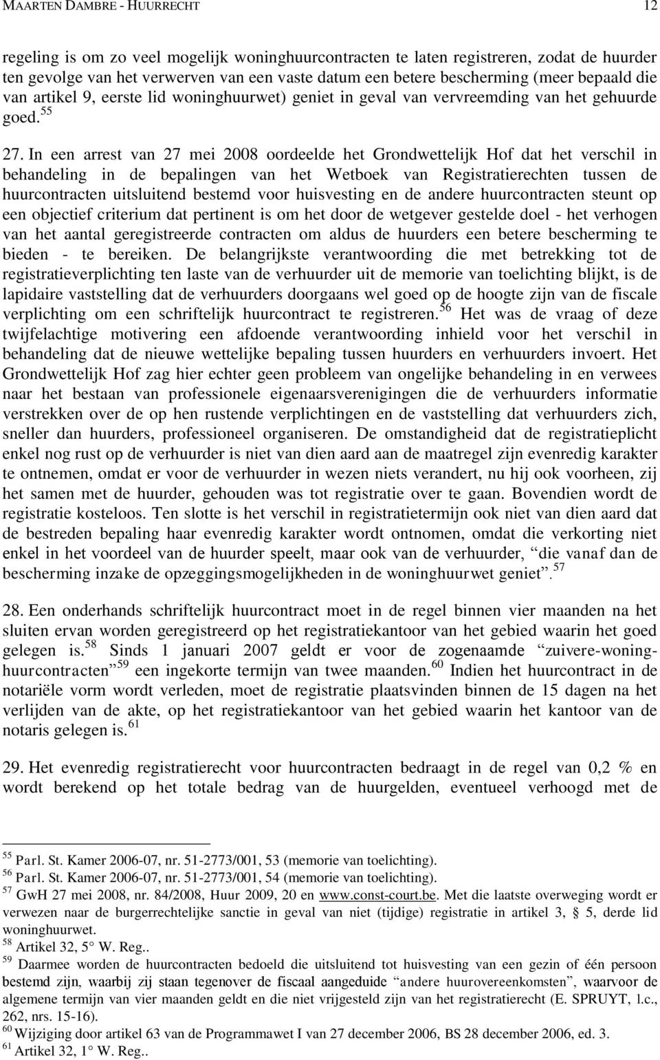 In een arrest van 27 mei 2008 oordeelde het Grondwettelijk Hof dat het verschil in behandeling in de bepalingen van het Wetboek van Registratierechten tussen de huurcontracten uitsluitend bestemd