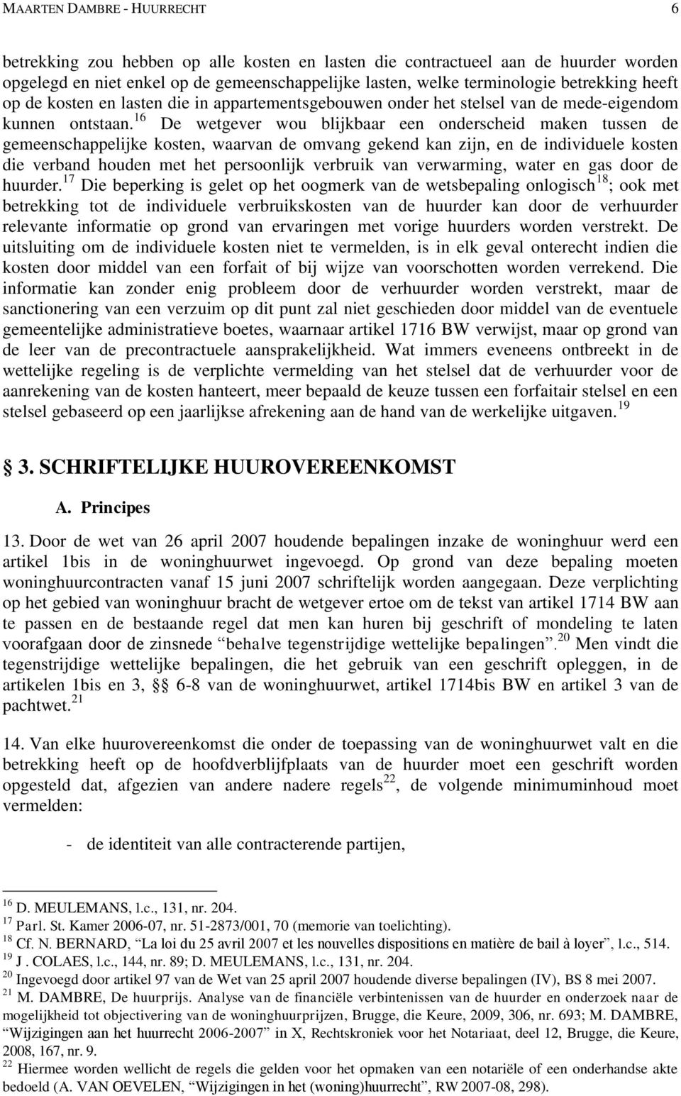 16 De wetgever wou blijkbaar een onderscheid maken tussen de gemeenschappelijke kosten, waarvan de omvang gekend kan zijn, en de individuele kosten die verband houden met het persoonlijk verbruik van