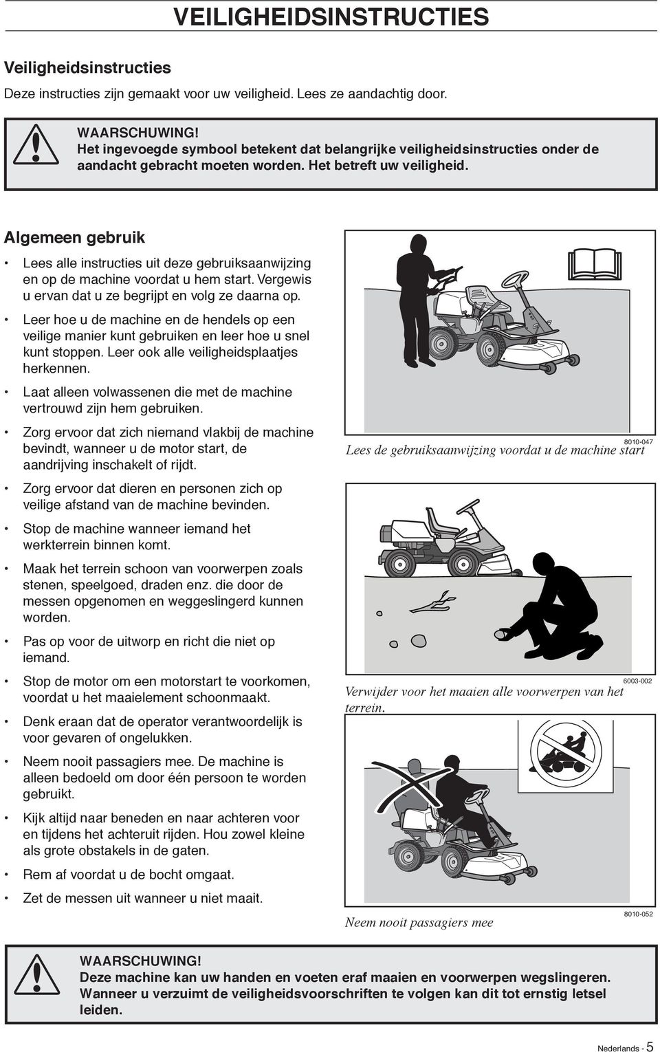 Algemeen gebruik Lees alle instructies uit deze gebruiksaanwijzing en op de machine voordat u hem start. Vergewis u ervan dat u ze begrijpt en volg ze daarna op.