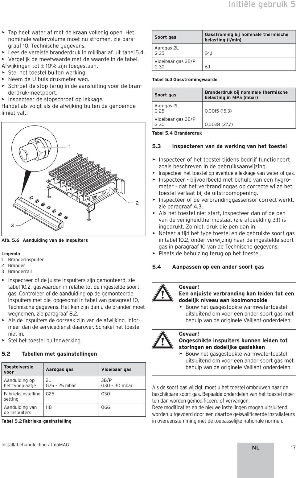 > Neem de U-buis drukmeter weg. > Schroef de stop terug in de aansluiting voor de branderdruk-meetpoort. > Inspecteer de stopschroef op lekkage.