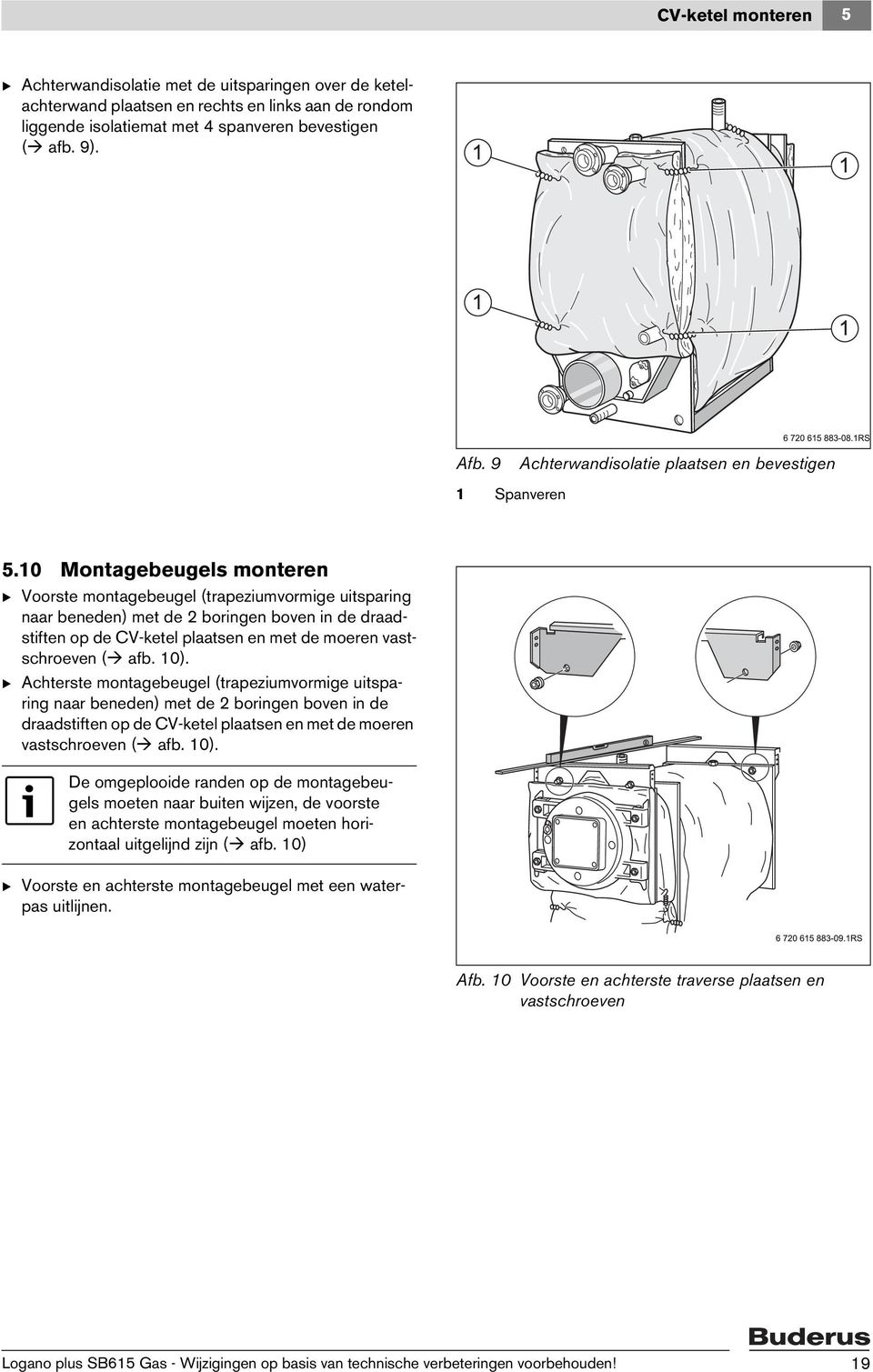 10 Montagebeugels monteren B Voorste montagebeugel (trapeziumvormige uitsparing naar beneden) met de 2 boringen boven in de draadstiften op de CV-ketel plaatsen en met de moeren vastschroeven ( afb.