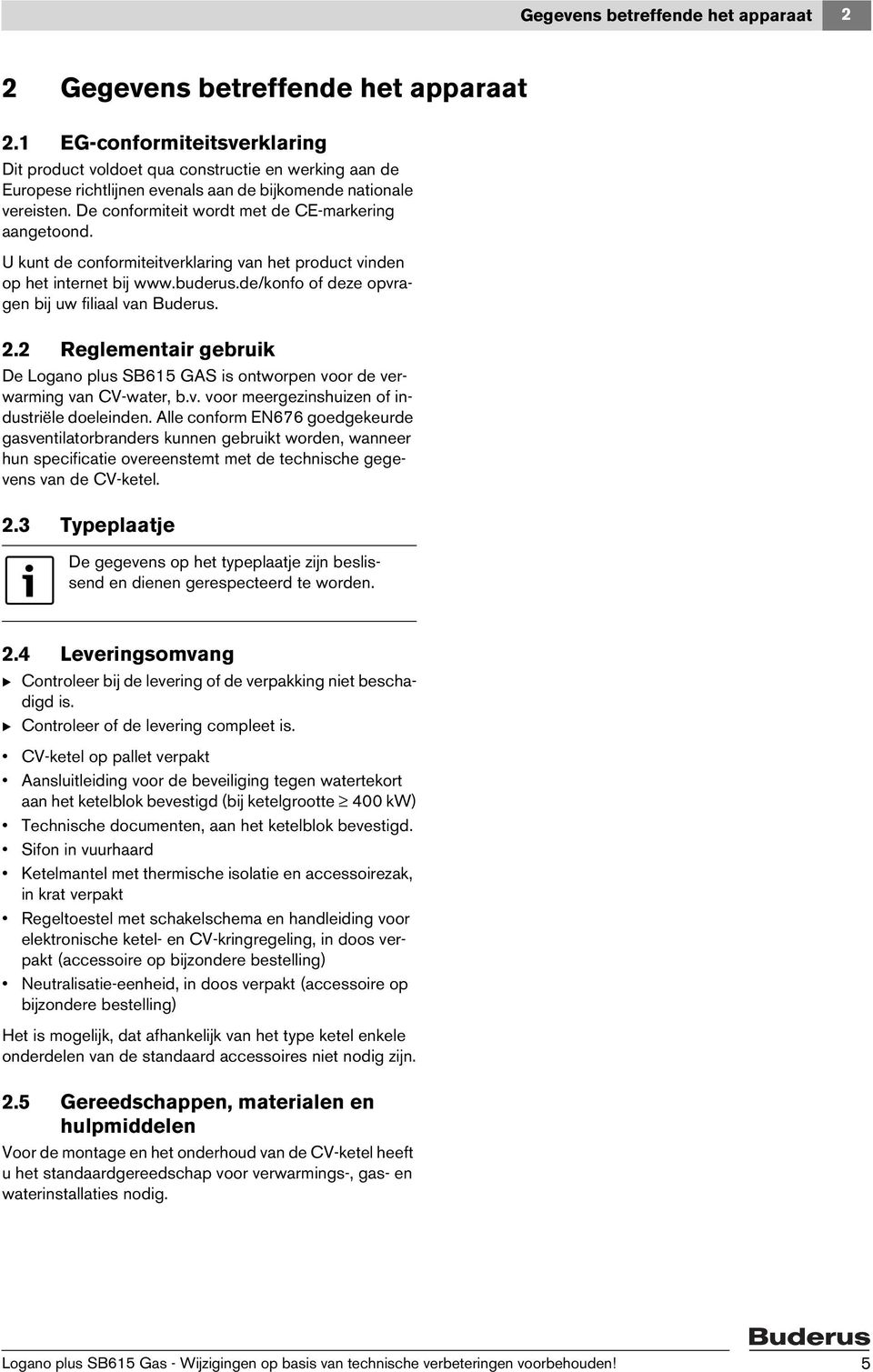 De conformiteit wordt met de CE-markering aangetoond. U kunt de conformiteitverklaring van het product vinden op het internet bij www.buderus.de/konfo of deze opvragen bij uw filiaal van Buderus. 2.