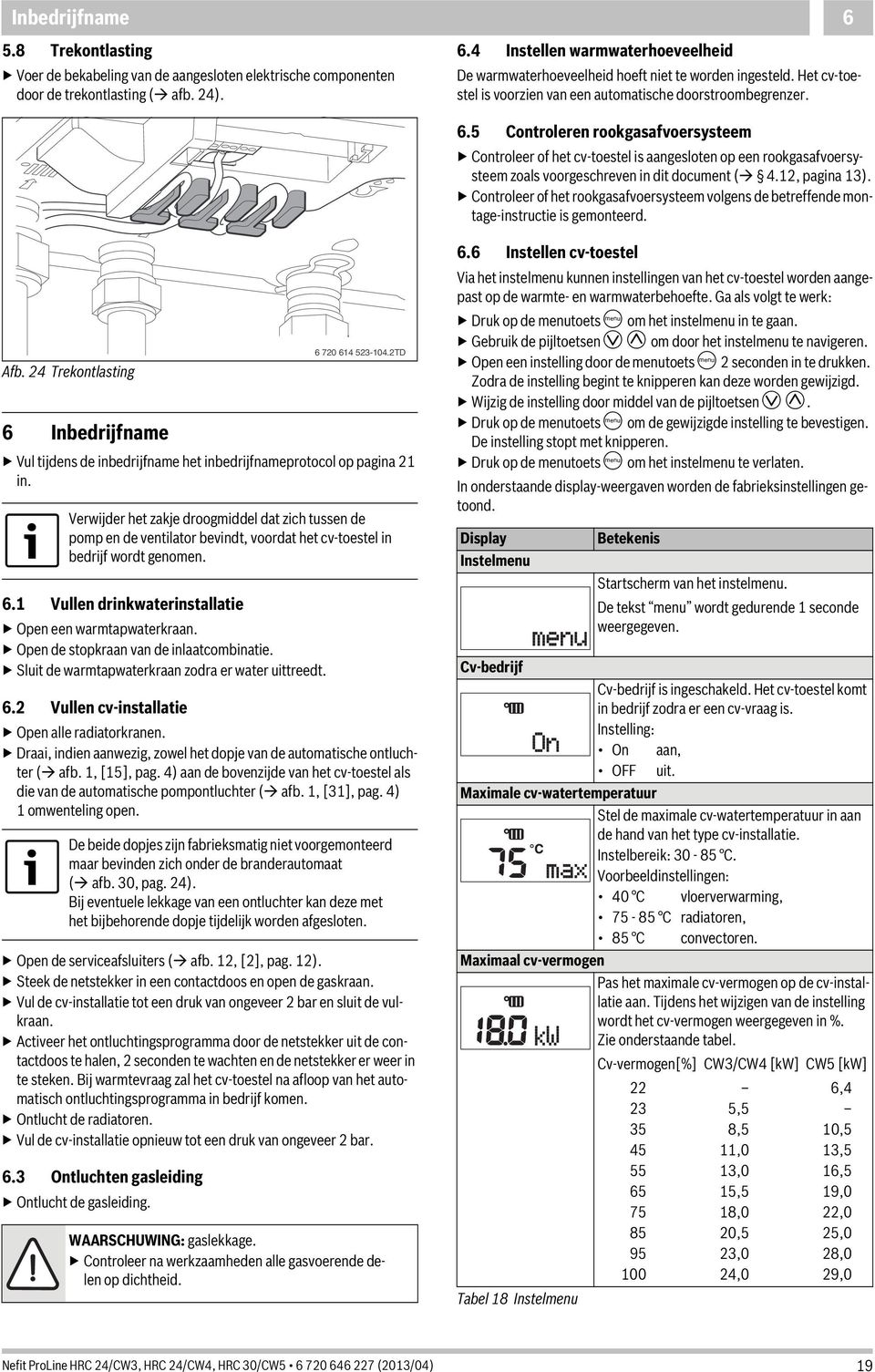 5 Controleren rookgasafvoersysteem Controleer of het cv-toestel is aangesloten op een rookgasafvoersysteem zoals voorgeschreven in dit document ( 4.2, pagina 3).