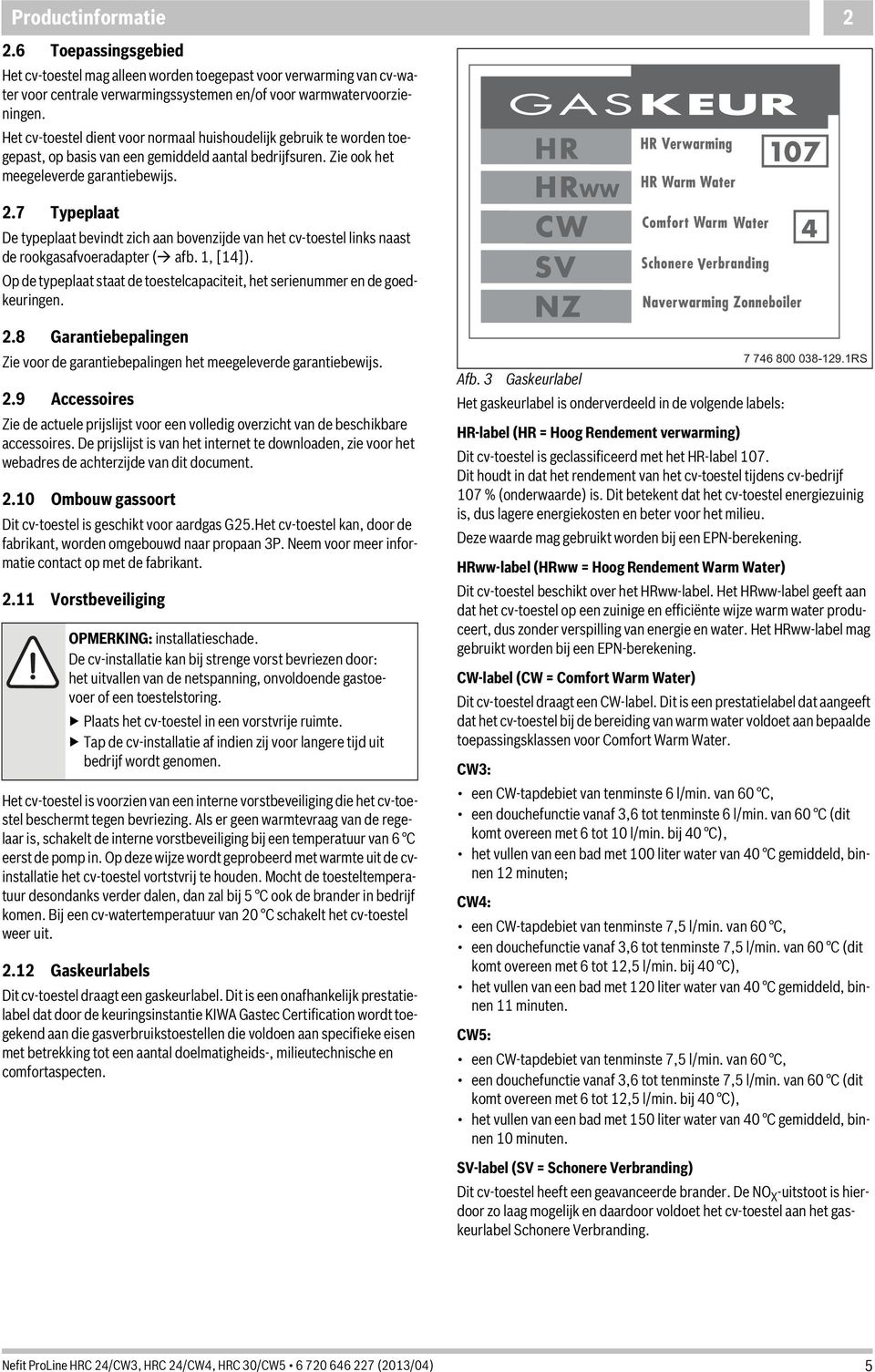 7 Typeplaat De typeplaat bevindt zich aan bovenzijde van het cv-toestel links naast de rookgasafvoeradapter ( afb., [4]).