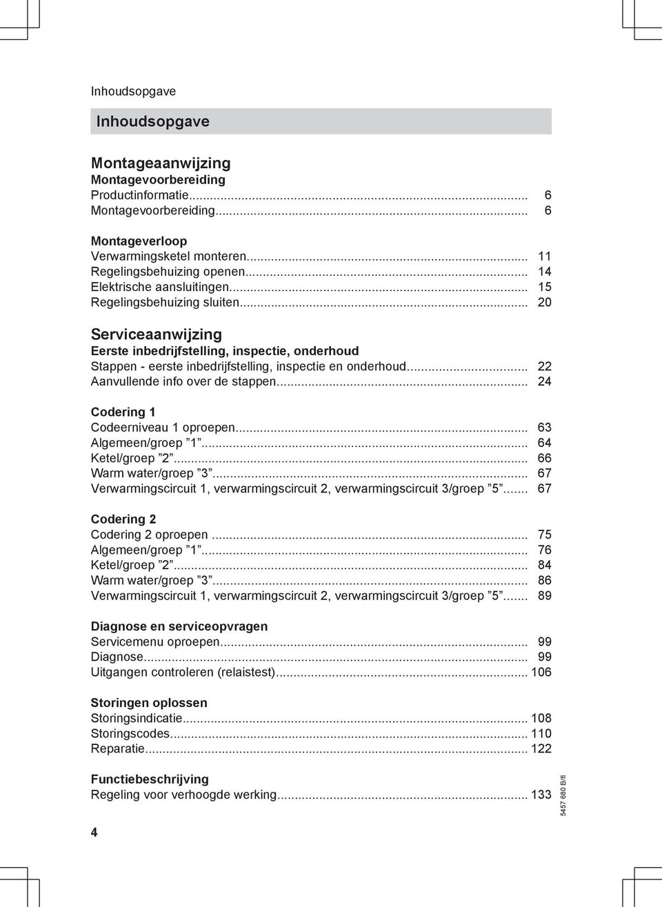 .. 22 Aanvullende info over de stappen... 24 Codering 1 Codeerniveau 1 oproepen... 63 Algemeen/groep 1... 64 Ketel/groep 2... 66 Warm water/groep 3.