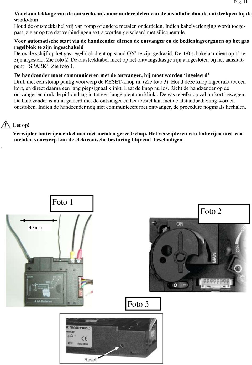 Voor automatische start via de handzender dienen de ontvanger en de bedieningsorganen op het gas regelblok te zijn ingeschakeld De ovale schijf op het gas regelblok dient op stand ON te zijn gedraaid.