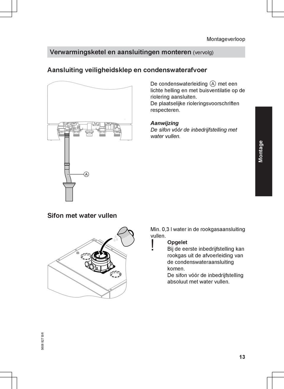 Aanwijzing De sifon vóór de inbedrijfstelling met water vullen. A Sifon met water vullen Min. 0,3 l water in de rookgasaansluiting vullen. Opgelet!