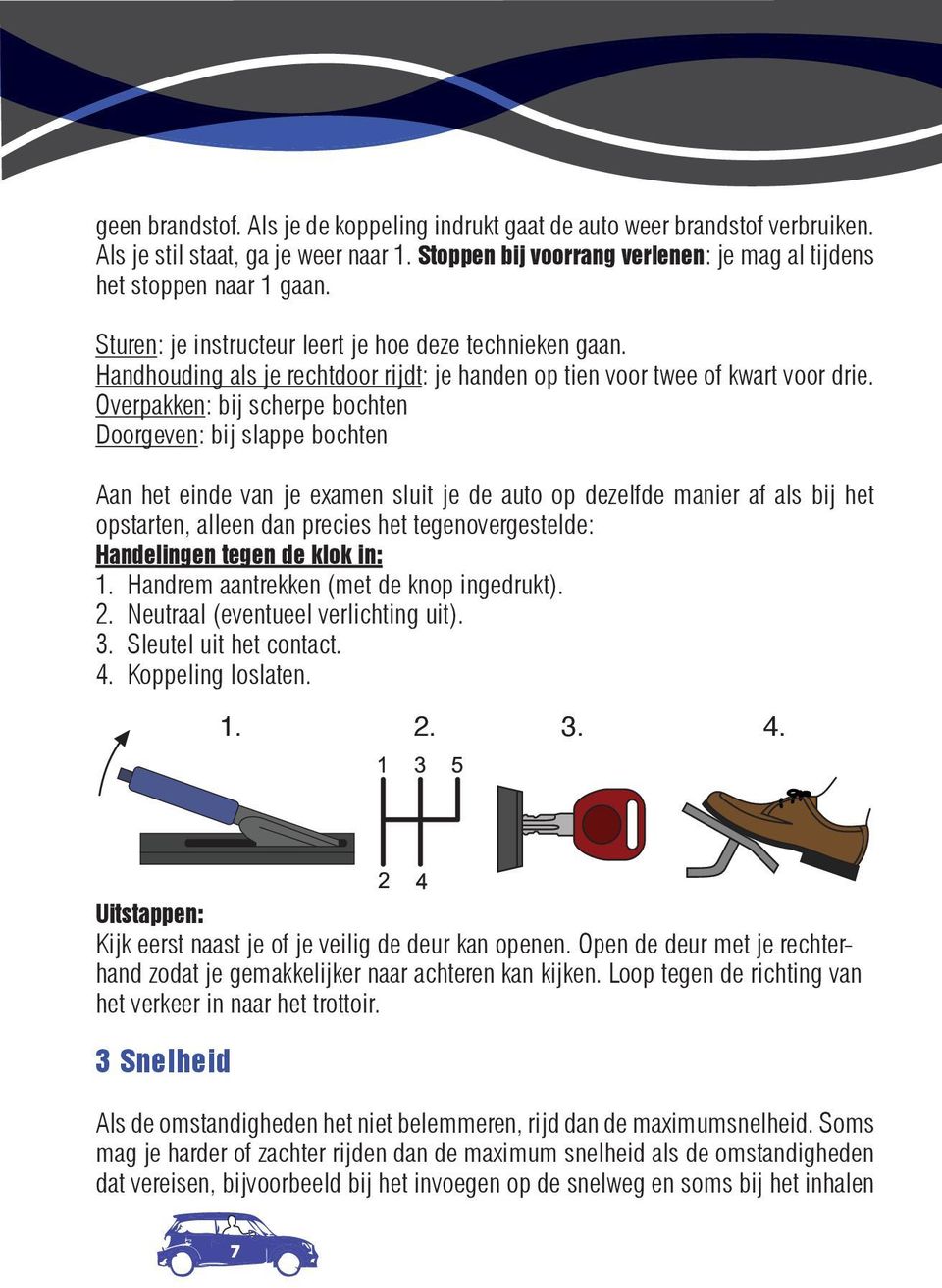 Overpakken: bij scherpe bochten Doorgeven: bij slappe bochten Aan het einde van je examen sluit je de auto op dezelfde manier af als bij het opstarten, alleen dan precies het tegenovergestelde: