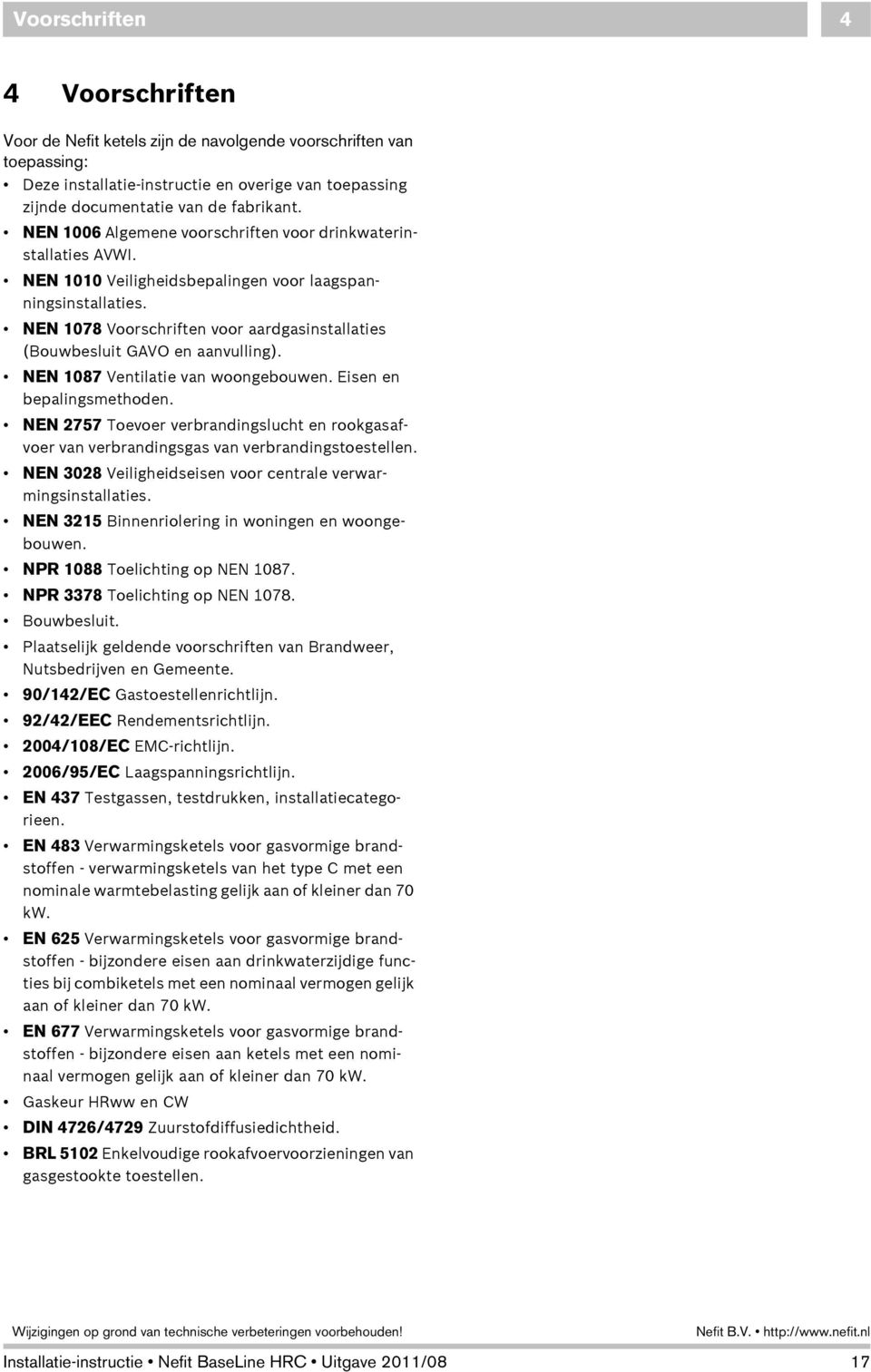 NEN 1078 Voorschriften voor aardgasinstallaties (Bouwbesluit GAVO en aanvulling). NEN 1087 Ventilatie van woongebouwen. Eisen en bepalingsmethoden.