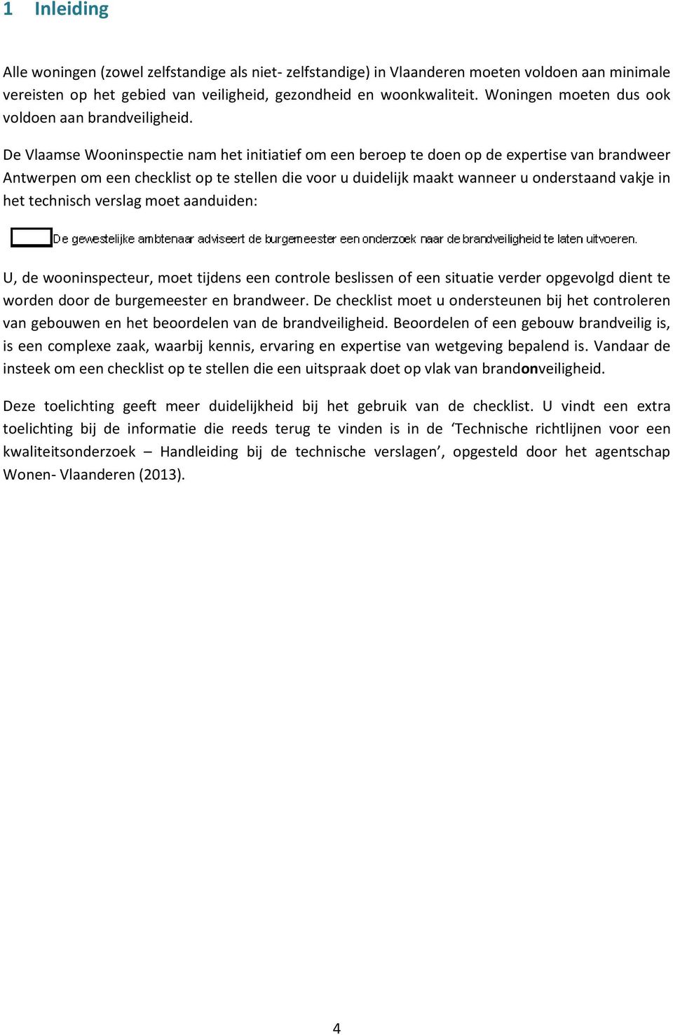 De Vlaamse Wooninspectie nam het initiatief om een beroep te doen op de expertise van brandweer Antwerpen om een checklist op te stellen die voor u duidelijk maakt wanneer u onderstaand vakje in het