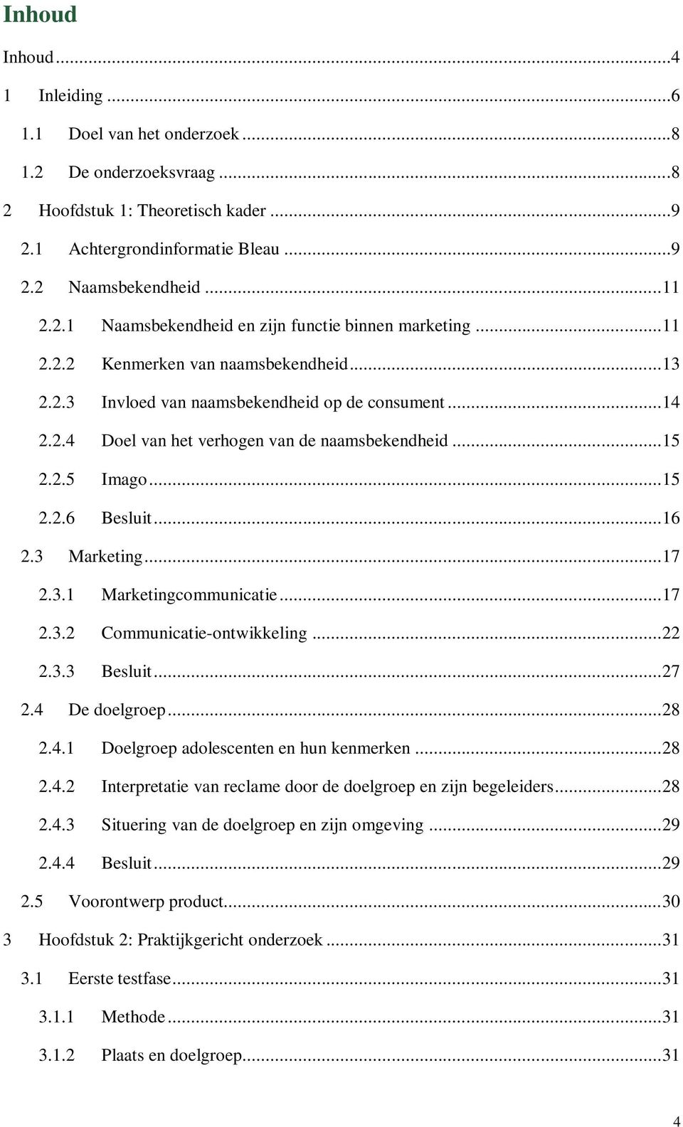 3 Marketing... 17 2.3.1 Marketingcommunicatie... 17 2.3.2 Communicatie-ontwikkeling... 22 2.3.3 Besluit... 27 2.4 De doelgroep... 28 2.4.1 Doelgroep adolescenten en hun kenmerken... 28 2.4.2 Interpretatie van reclame door de doelgroep en zijn begeleiders.