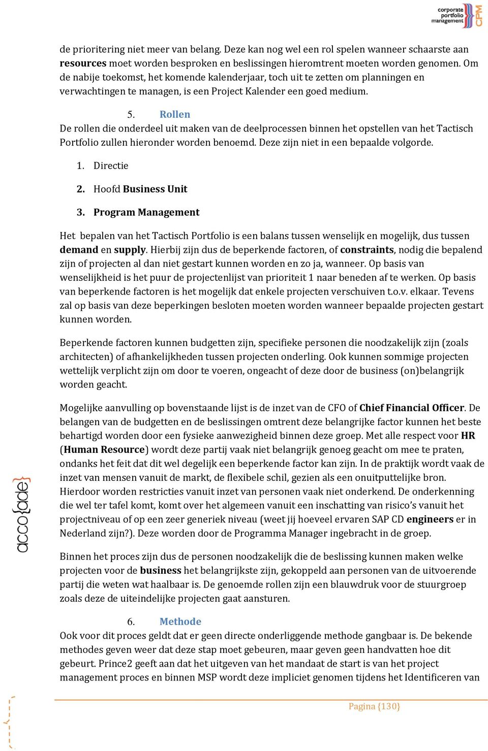 Rollen De rollen die onderdeel uit maken van de deelprocessen binnen het opstellen van het Tactisch Portfolio zullen hieronder worden benoemd. Deze zijn niet in een bepaalde volgorde. 1. Directie 2.