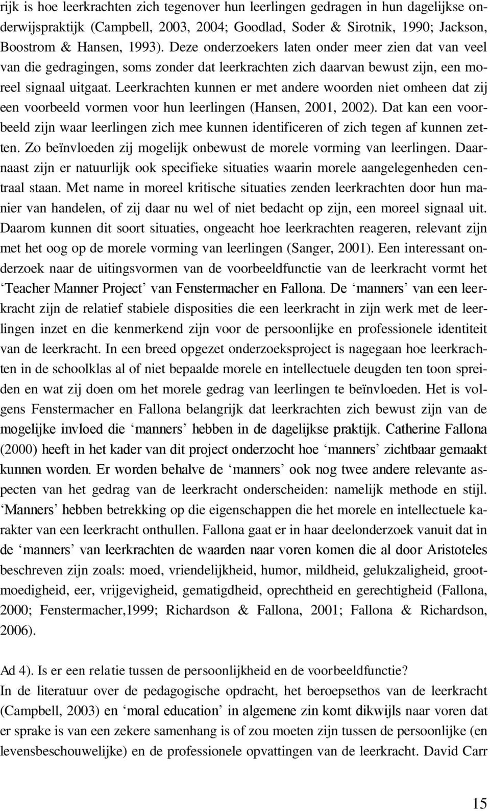 Leerkrachten kunnen er met andere woorden niet omheen dat zij een voorbeeld vormen voor hun leerlingen (Hansen, 2001, 2002).