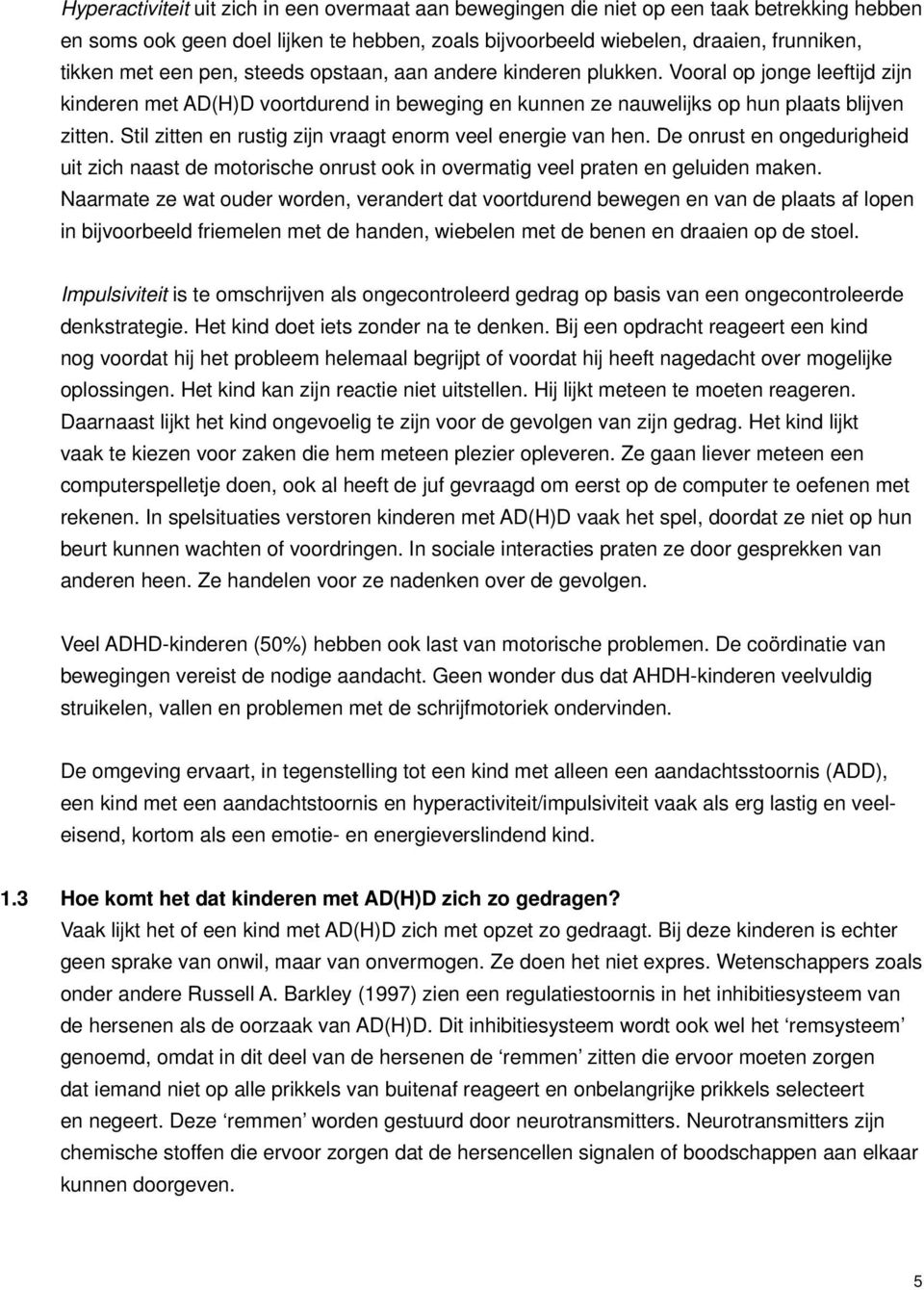 Stil zitten en rustig zijn vraagt enorm veel energie van hen. De onrust en ongedurigheid uit zich naast de motorische onrust ook in overmatig veel praten en geluiden maken.