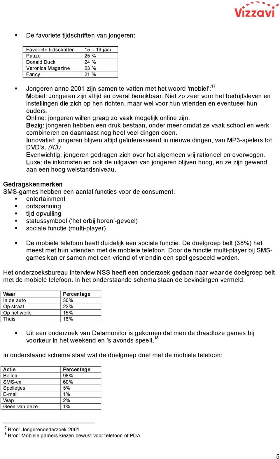 Online: jongeren willen graag zo vaak mogelijk online zijn. Bezig: jongeren hebben een druk bestaan, onder meer omdat ze vaak school en werk combineren en daarnaast nog heel veel dingen doen.