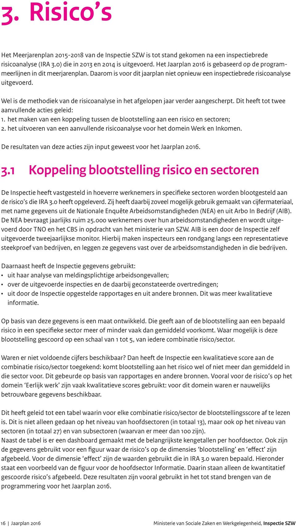 Wel is de methodiek van de risicoanalyse in het afgelopen jaar verder aangescherpt. Dit heeft tot twee aanvullende acties geleid: 1.