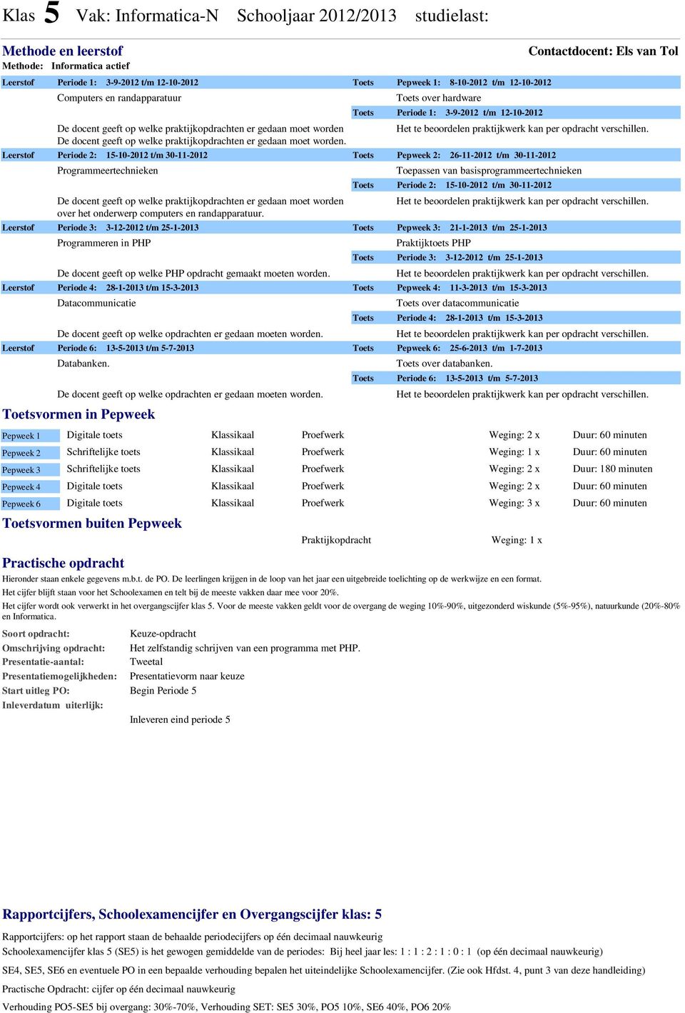 Programmeren in PHP De docent geeft op welke PHP opdracht gemaakt moeten worden. Datacommunicatie De docent geeft op welke opdrachten er gedaan moeten worden. Databanken.