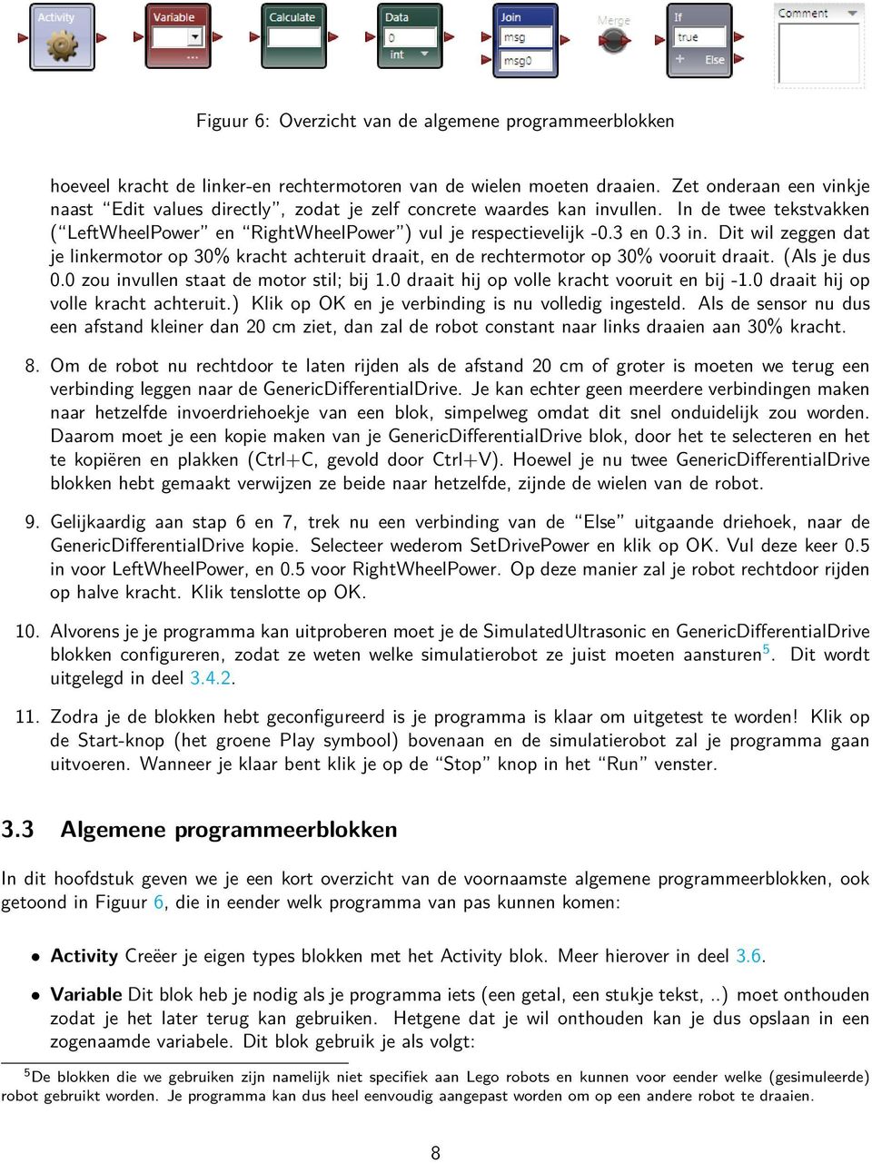 Dit wil zeggen dat je linkermotor op 30% kracht achteruit draait, en de rechtermotor op 30% vooruit draait. (Als je dus 0.0 zou invullen staat de motor stil; bij 1.