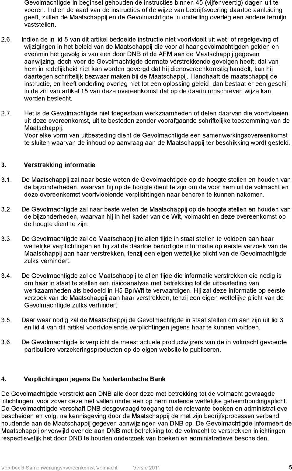 Indien de in lid 5 van dit artikel bedoelde instructie niet voortvloeit uit wet- of regelgeving of wijzigingen in het beleid van de Maatschappij die voor al haar gevolmachtigden gelden en evenmin het