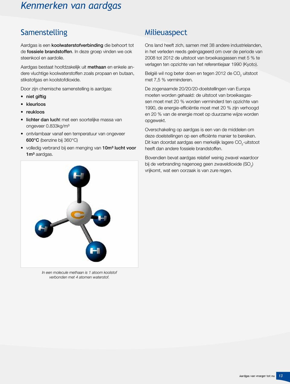 Door zijn chemische samenstelling is aardgas: niet giftig kleurloos reukloos lichter dan lucht met een soortelijke massa van ongeveer 0.