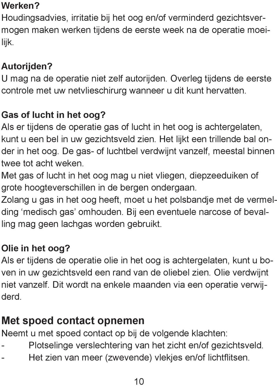 Als er tijdens de operatie gas of lucht in het oog is achtergelaten, kunt u een bel in uw gezichtsveld zien. Het lijkt een trillende bal onder in het oog.