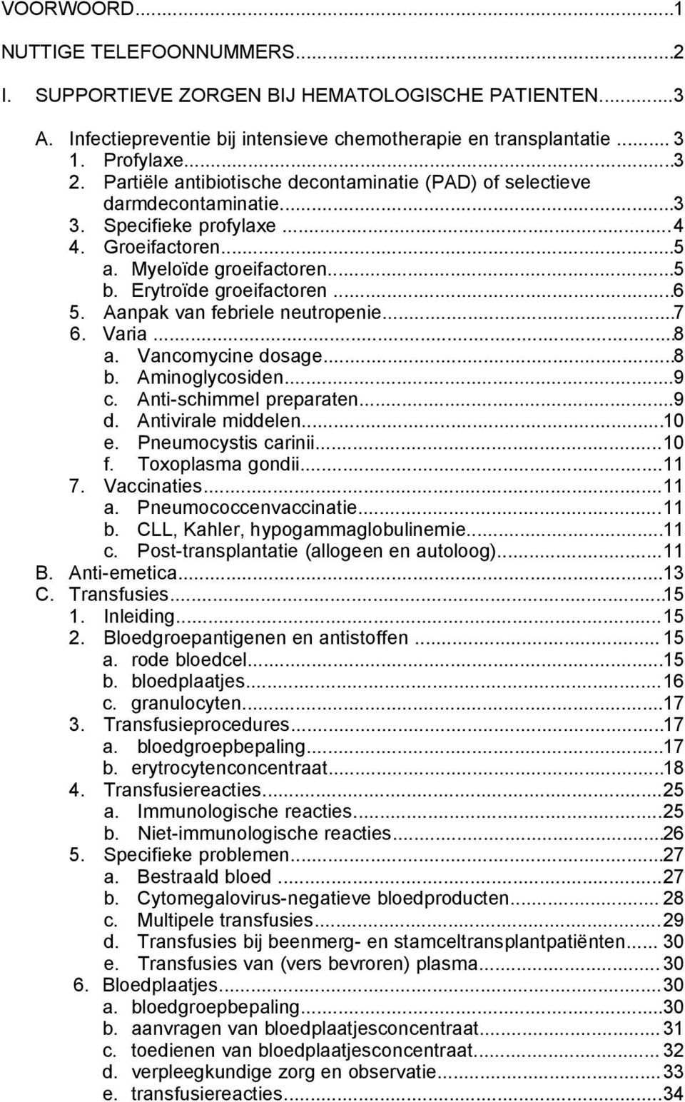 Aanpak van febriele neutropenie...7 6. Varia...8 a. Vancomycine dosage...8 b. Aminoglycosiden...9 c. Anti-schimmel preparaten...9 d. Antivirale middelen...10 e. Pneumocystis carinii...10 f.