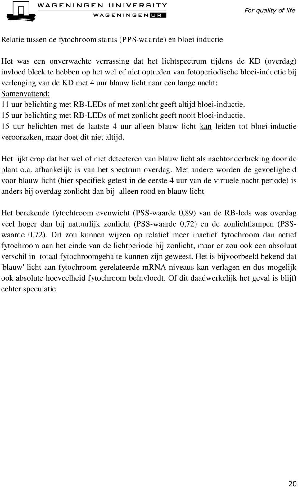 15 uur belichting met RB-LEDs of met zonlicht geeft nooit bloei-inductie. 15 uur belichten met de laatste 4 uur alleen blauw licht kan leiden tot bloei-inductie veroorzaken, maar doet dit niet altijd.