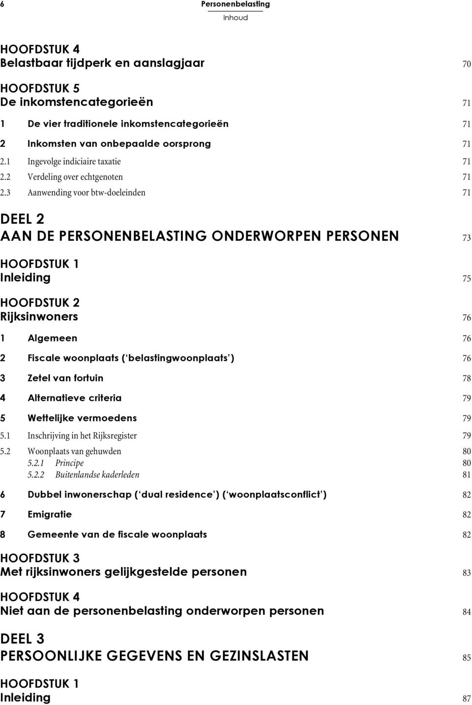 3 Aanwending voor btw-doeleinden 71 DEEL 2 AAN DE PERSONENBELASTING ONDERWORPEN PERSONEN 73 HOOFDSTUK 1 Inleiding 75 HOOFDSTUK 2 Rijksinwoners 76 1 Algemeen 76 2 Fiscale woonplaats (