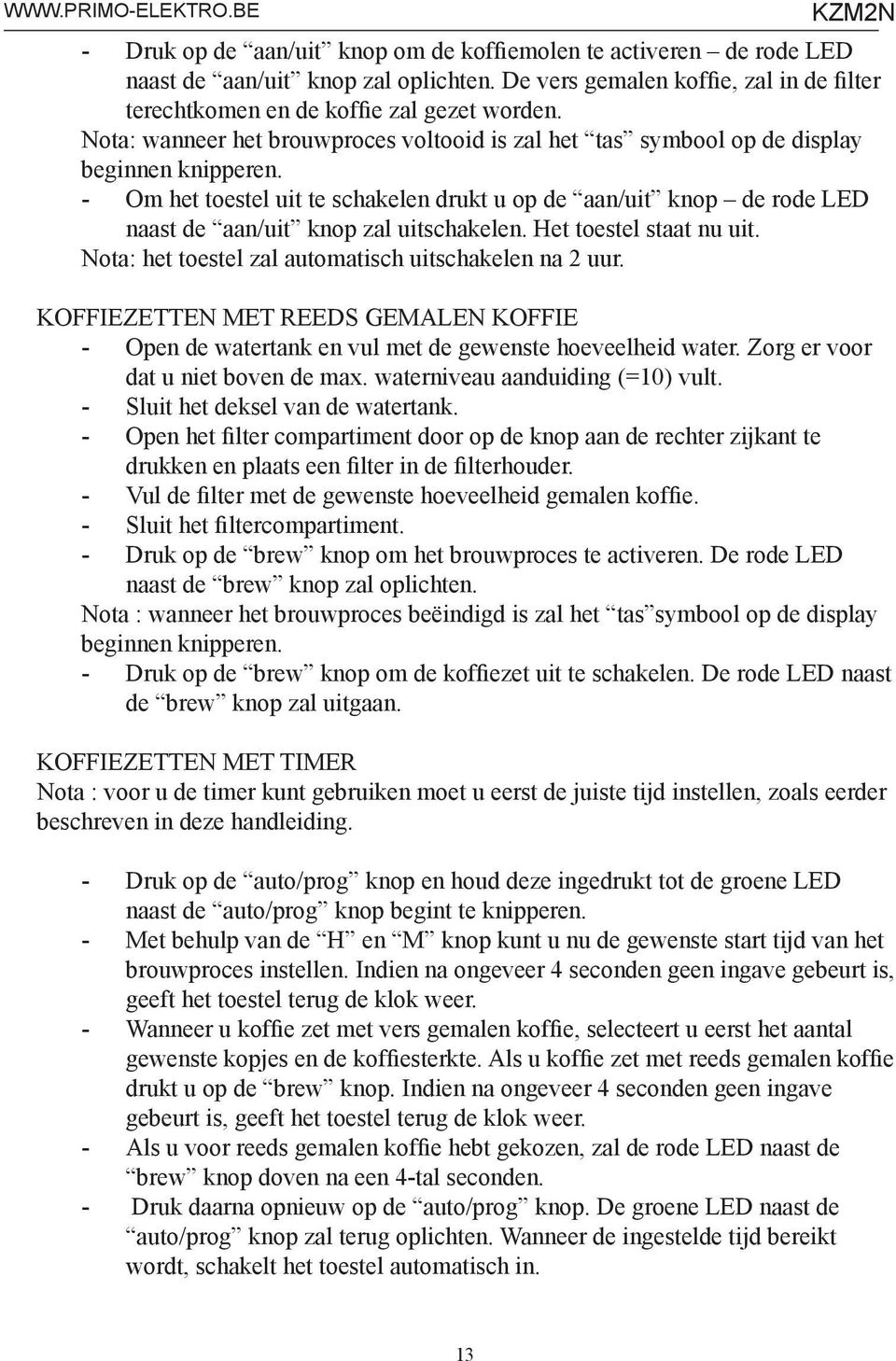 - Om het toestel uit te schakelen drukt u op de aan/uit knop de rode LED naast de aan/uit knop zal uitschakelen. Het toestel staat nu uit. Nota: het toestel zal automatisch uitschakelen na 2 uur.