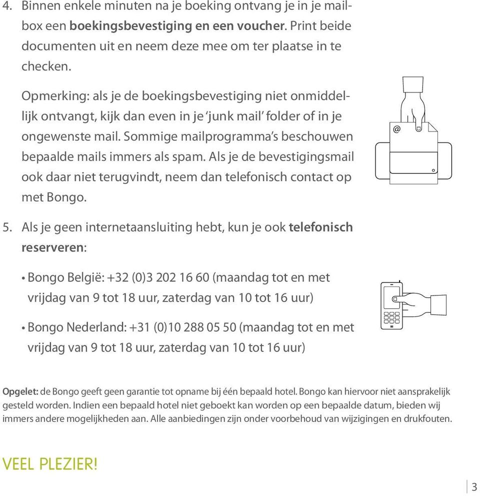 Als je de bevestigingsmail ook daar niet terugvindt, neem dan telefonisch contact op met Bongo. @ 5.