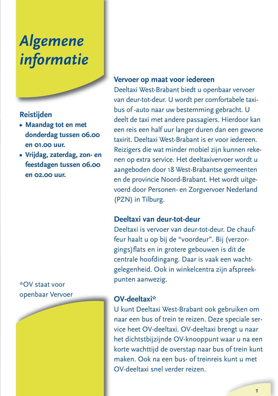 U wordt per comfortabele taxibus of -auto naar uw bestemming gebracht. U deelt de taxi met andere passagiers. Hierdoor kan een reis een half uur langer duren dan een gewone taxirit.