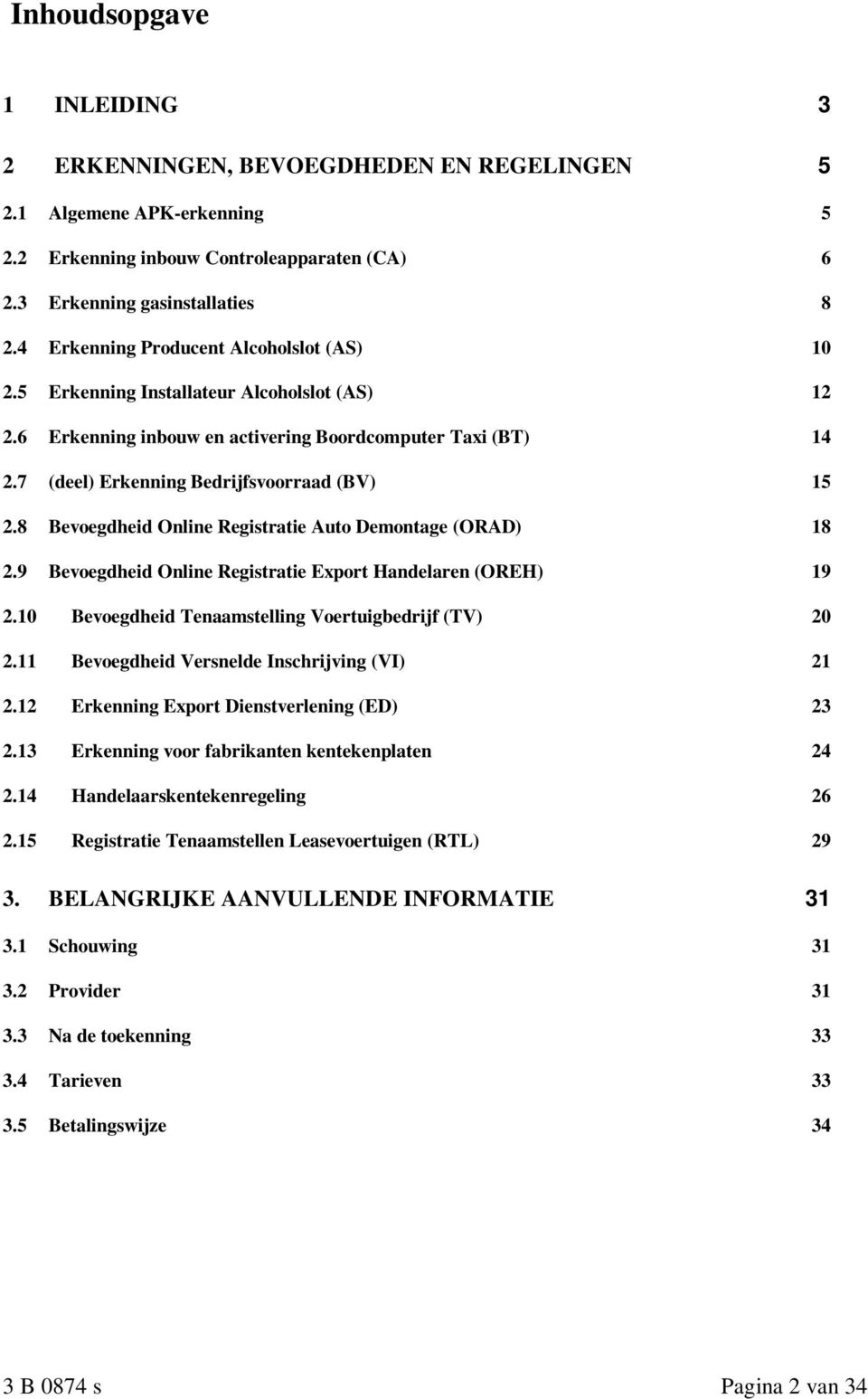 8 Bevoegdheid Online Registratie Auto Demontage (ORAD) 18 2.9 Bevoegdheid Online Registratie Export Handelaren (OREH) 19 2.10 Bevoegdheid Tenaamstelling Voertuigbedrijf (TV) 20 2.