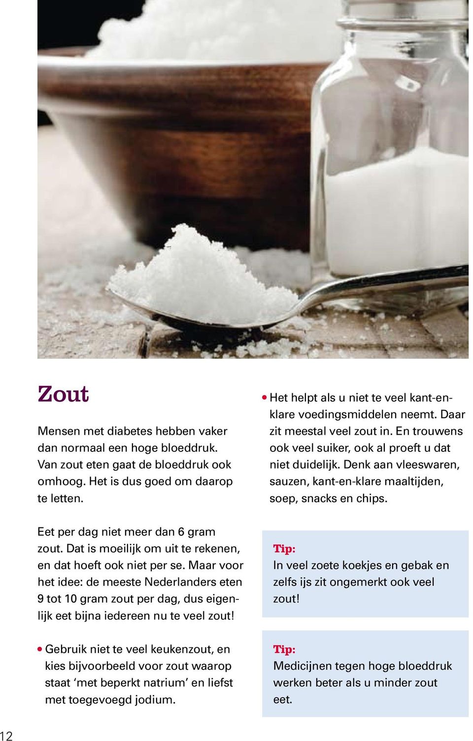 Denk aan vleeswaren, sauzen, kant-en-klare maaltijden, soep, snacks en chips. Eet per dag niet meer dan 6 gram zout. Dat is moeilijk om uit te rekenen, en dat hoeft ook niet per se.