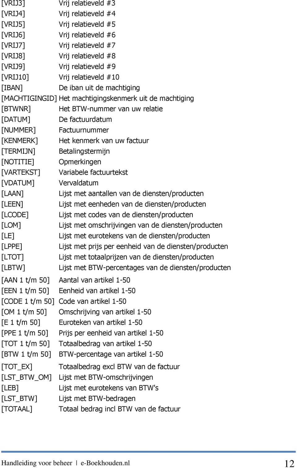 Factuurnummer [KENMERK] Het kenmerk van uw factuur [TERMIJN] Betalingstermijn [NOTITIE] Opmerkingen [VARTEKST] Variabele factuurtekst [VDATUM] Vervaldatum [LAAN] Lijst met aantallen van de