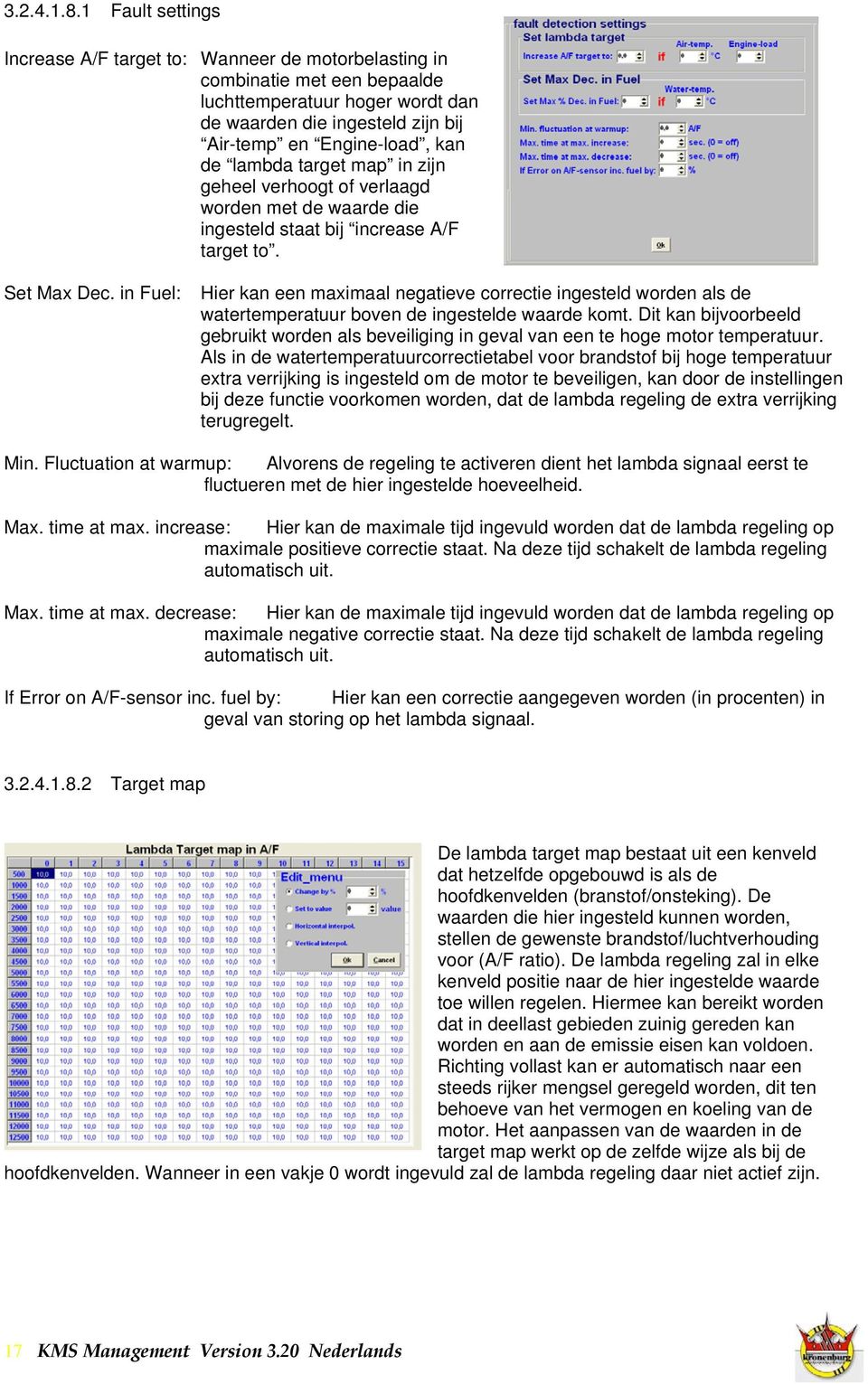 lambda target map in zijn geheel verhoogt of verlaagd worden met de waarde die ingesteld staat bij increase A/F target to. Set Max Dec.