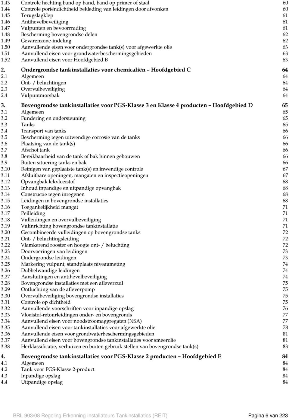 51 Aanvullend eisen voor grondwaterbeschermingsgebieden 63 1.52 Aanvullend eisen voor Hoofdgebied B 63 2. Ondergrondse tankinstallaties voor chemicaliën Hoofdgebied C 64 2.1 Algemeen 64 2.