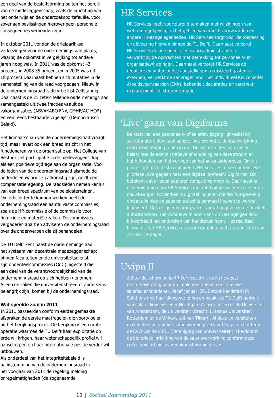 In 2011 was de opkomst 43 procent, in 2008 35 procent en in 2005 was dit 18 procent Daarnaast hebben zich mutaties in de samenstelling van de raad voorgedaan.