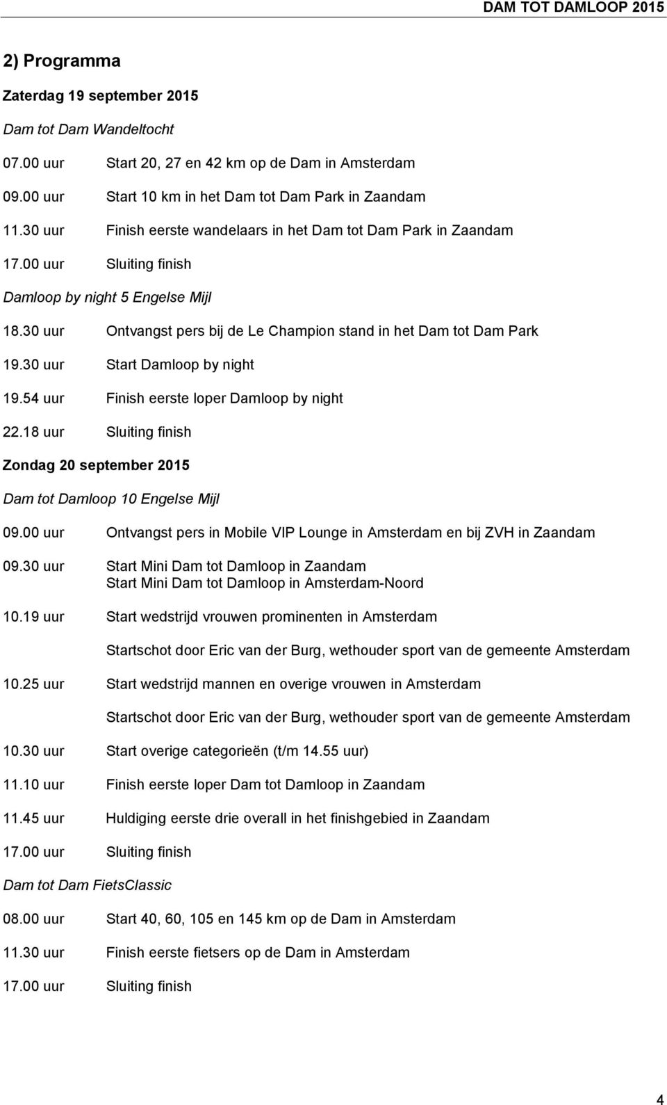 30 uur Ontvangst pers bij de Le Champion stand in het Dam tot Dam Park 19.30 uur Start Damloop by night 19.54 uur Finish eerste loper Damloop by night 22.