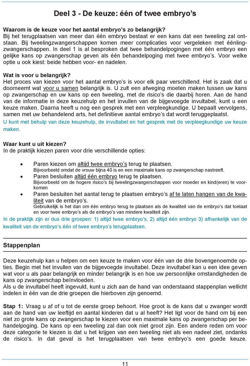 In deel 1 is al besproken dat twee behandelpogingen met één embryo een gelijke kans op zwangerschap geven als één behandelpoging met twee embryo s.