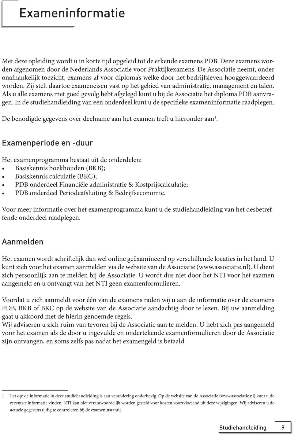 Zij stelt daartoe exameneisen vast op het gebied van administratie, management en talen. Als u alle examens met goed gevolg hebt afgelegd kunt u bij de Associatie het diploma PDB aanvragen.