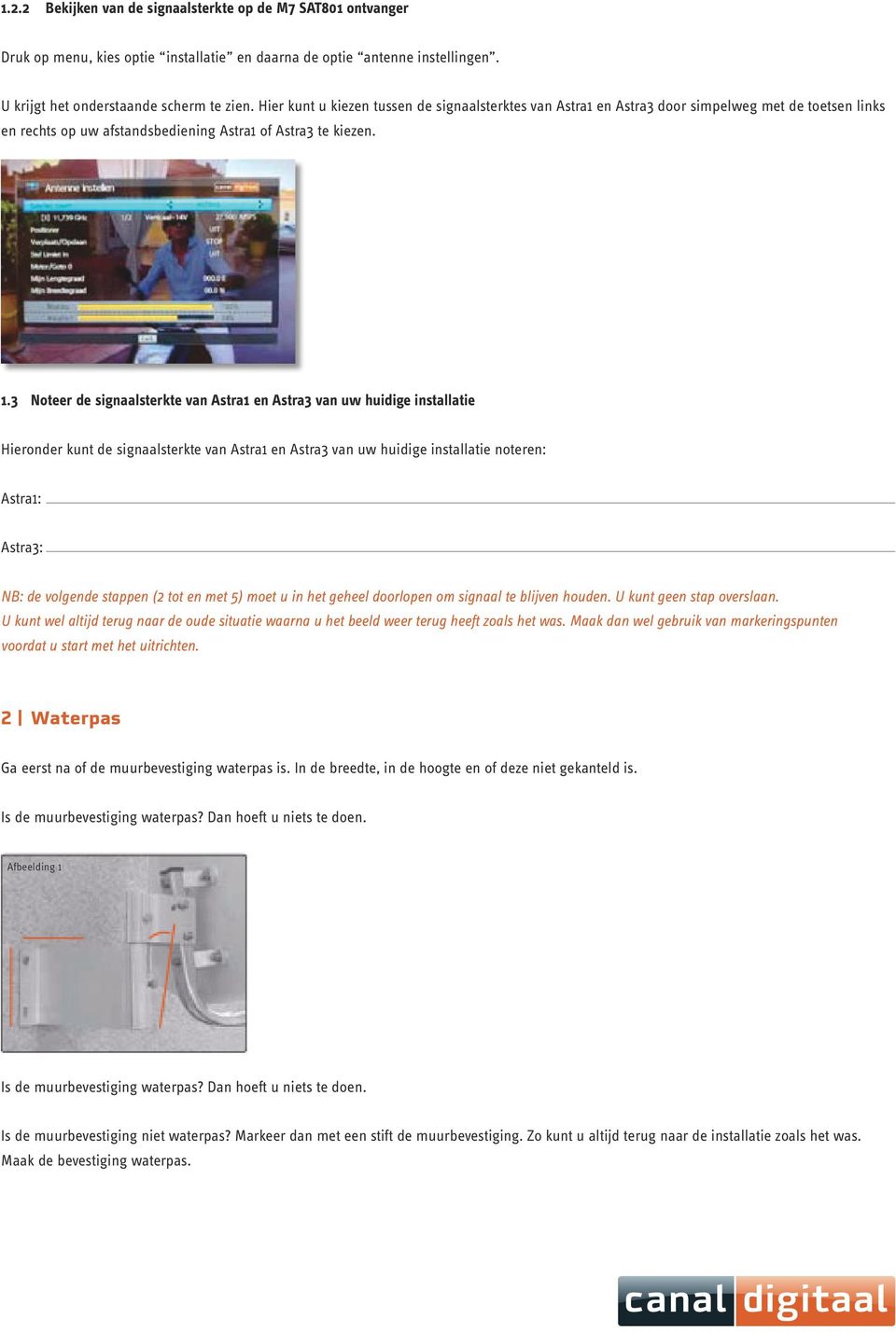 3 Noteer de signaalsterkte van Astra1 en Astra3 van uw huidige installatie Hieronder kunt de signaalsterkte van Astra1 en Astra3 van uw huidige installatie noteren: Astra1: NB: de volgende stappen (2