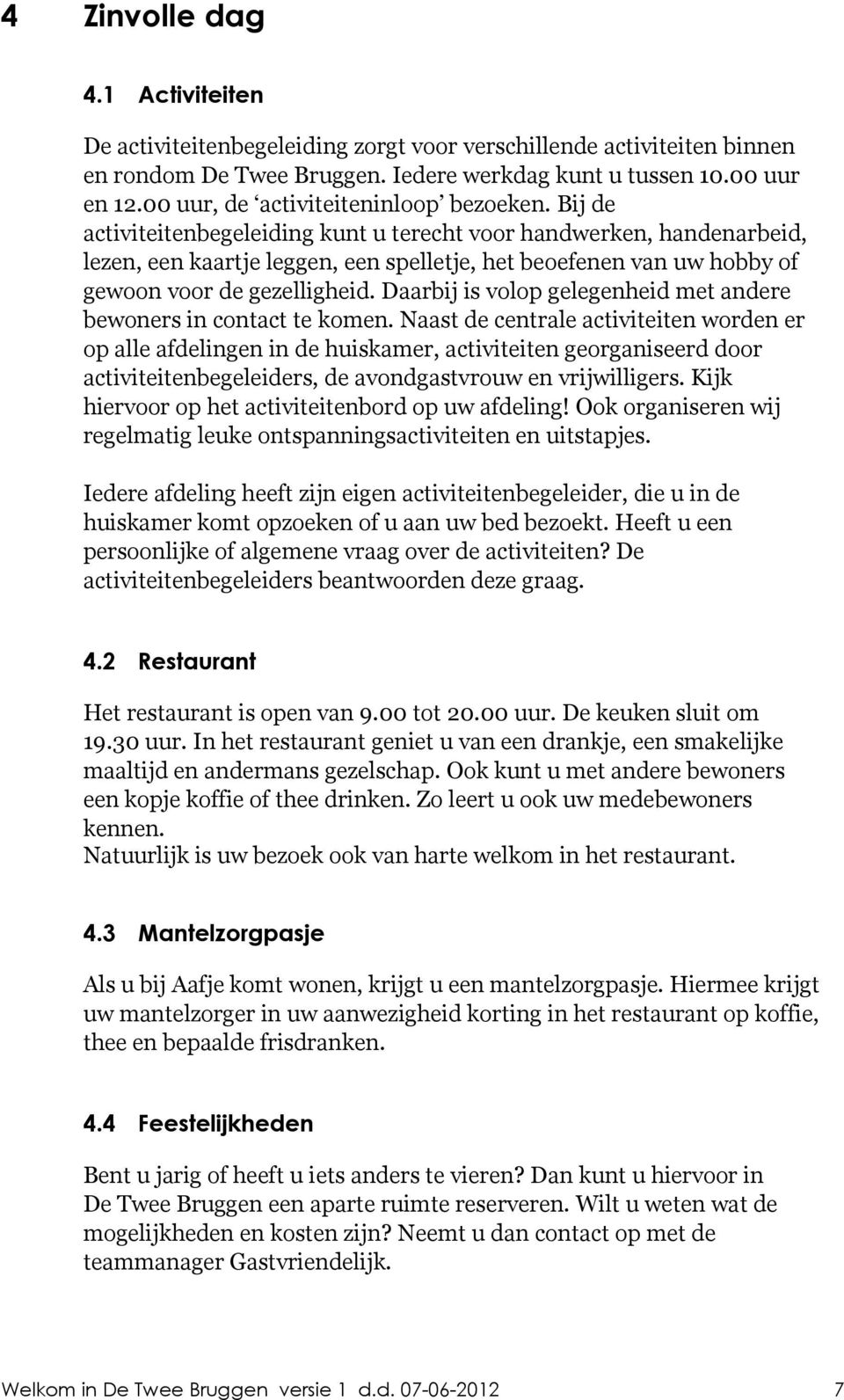 Bij de activiteitenbegeleiding kunt u terecht voor handwerken, handenarbeid, lezen, een kaartje leggen, een spelletje, het beoefenen van uw hobby of gewoon voor de gezelligheid.