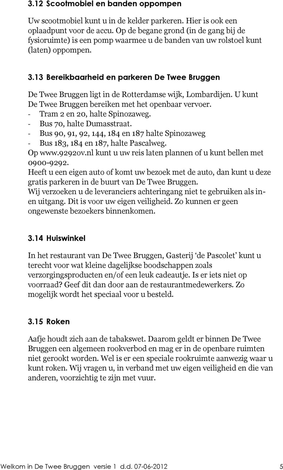 13 Bereikbaarheid en parkeren De Twee Bruggen De Twee Bruggen ligt in de Rotterdamse wijk, Lombardijen. U kunt De Twee Bruggen bereiken met het openbaar vervoer. - Tram 2 en 20, halte Spinozaweg.