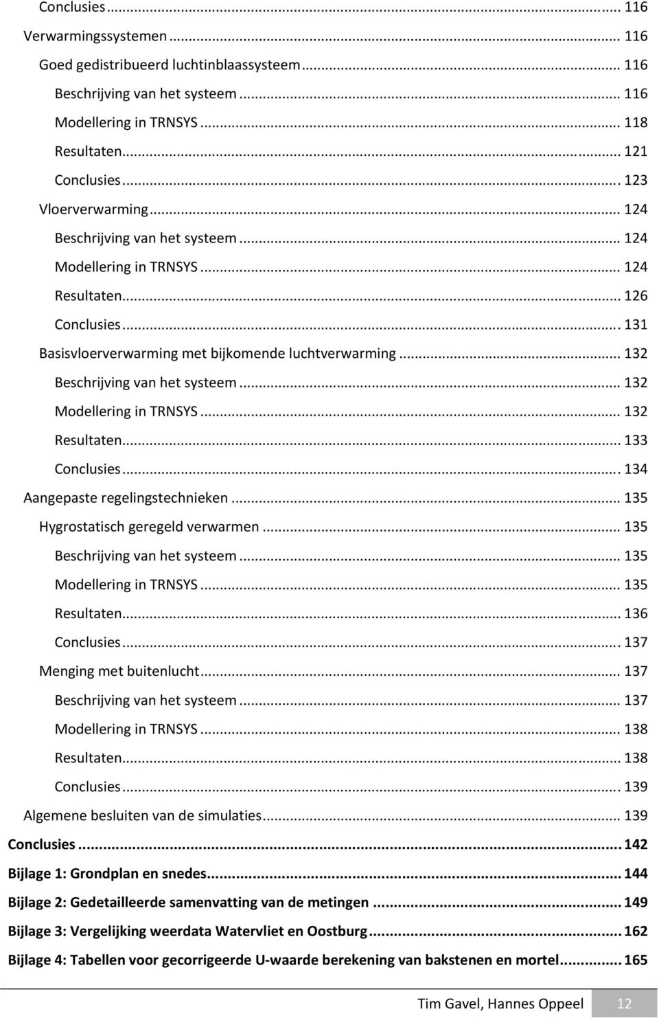 .. 132 Beschrijving van het systeem... 132 Modellering in TRNSYS... 132 Resultaten... 133 Conclusies... 134 Aangepaste regelingstechnieken... 135 Hygrostatisch geregeld verwarmen.