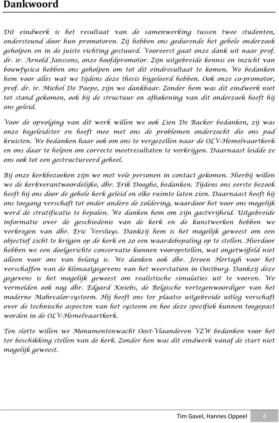 Zijn uitgebreide kennis en inzicht van bouwfysica hebben ons geholpen om tot dit eindresultaat te komen. We bedanken hem voor alles wat we tijdens deze thesis bijgeleerd hebben.