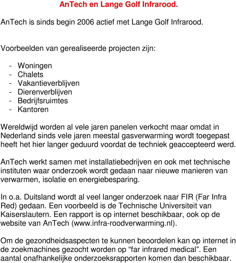 Nederland sinds vele jaren meestal gasverwarming wordt toegepast heeft het hier langer geduurd voordat de techniek geaccepteerd werd.