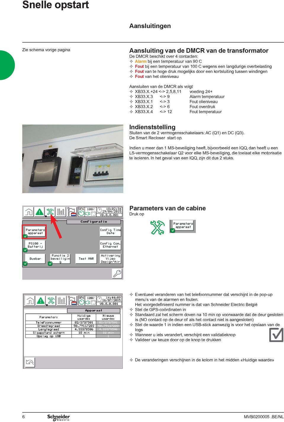 33.X.+24 <-> 2,5,8,11 voeding 24+ XB33.X.3 <-> 9 alarm temperatuur XB33.X.1 <-> 3 Fout olieniveau XB33.X.2 <-> 6 Fout overdruk XB33.X.4 <-> 12 Fout temperatuur Indienststelling Sluiten van de 2 vermogensschakelaars: AC (Q1) en DC (Q3).