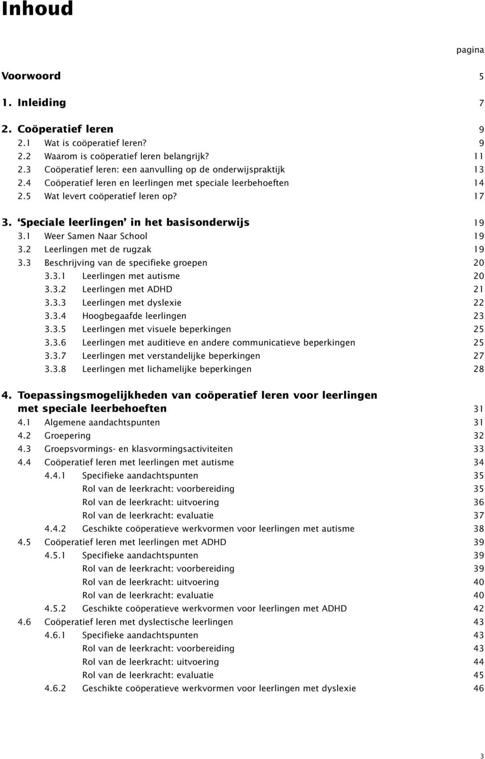 Speciale leerlingen in het basisonderwijs 19 3.1 Weer Samen Naar School 19 3.2 Leerlingen met de rugzak 19 3.3 Beschrijving van de specifieke groepen 20 3.3.1 Leerlingen met autisme 20 3.3.2 Leerlingen met ADHD 21 3.