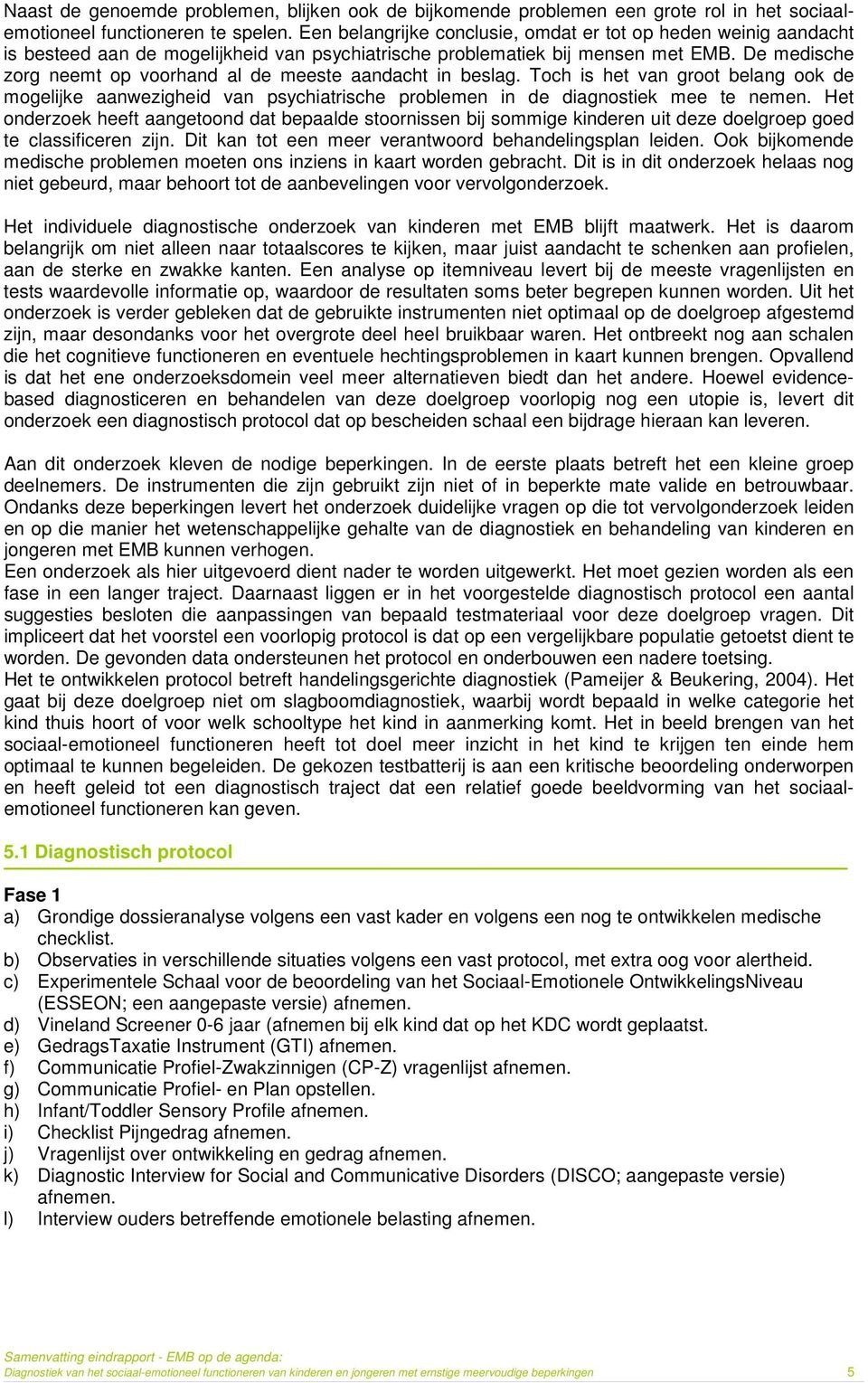 De medische zorg neemt op voorhand al de meeste aandacht in beslag. Toch is het van groot belang ook de mogelijke aanwezigheid van psychiatrische problemen in de diagnostiek mee te nemen.